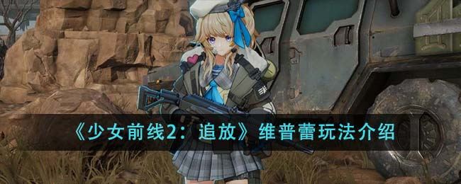 《少女前线2：追放》维普蕾玩法介绍                