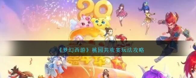 《梦幻西游》桃园共欢宴玩法攻略                