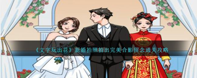 《文字玩出花》新婚拍照拍出完美合影留念通关攻略